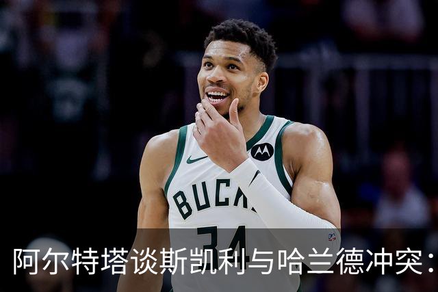 阿尔特塔谈斯凯利与哈兰德冲突：他是竞争者